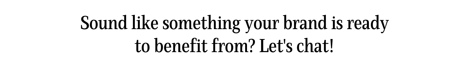 Sound like something your brand is ready to benefit from Let s chat