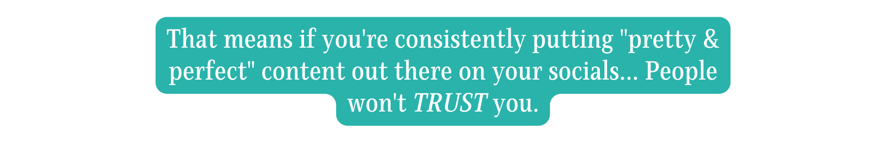 That means if you re consistently putting pretty perfect content out there on your socials People won t TRUST you