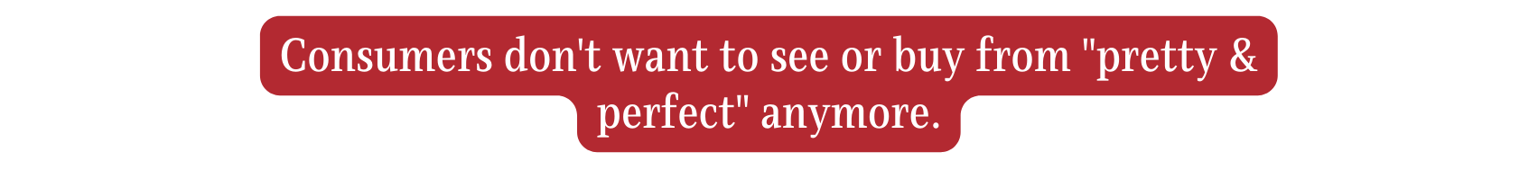 Consumers don t want to see or buy from pretty perfect anymore